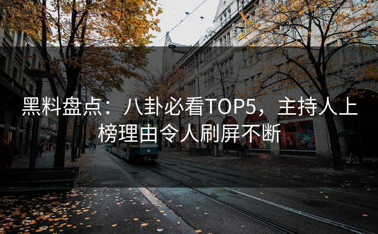 黑料盘点：八卦必看TOP5，主持人上榜理由令人刷屏不断