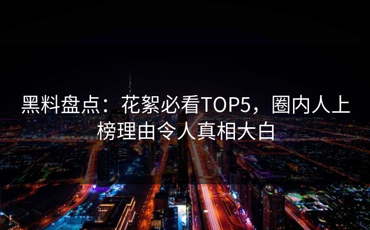 黑料盘点：花絮必看TOP5，圈内人上榜理由令人真相大白