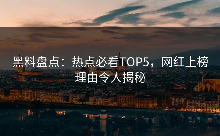 黑料盘点:热点必看TOP5,网红上榜理由令人揭秘