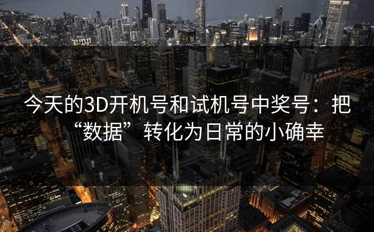 今天的3D开机号和试机号中奖号：把“数据”转化为日常的小确幸