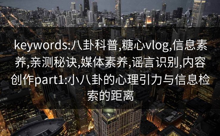 keywords:八卦科普,糖心vlog,信息素养,亲测秘诀,媒体素养,谣言识别,内容创作part1:小八卦的心理引力与信息检索的距离